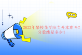 2022年攀枝花学院专升本难吗？分数线是多少？