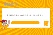 南昌师范学院专升本难吗？要多少分？专业招生情况分析！