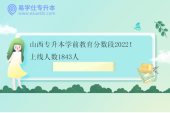 山西专升本学前教育分数段2022！上线人数1843人