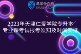 2023年天津仁爱学院专升本专业课考试报考须知及时间安排