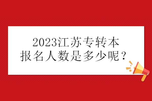 2023江苏专转本报名人数是多少呢？