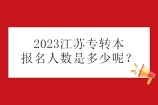 2023江苏专转本报名人数预计破8万，录取率大概率下降！