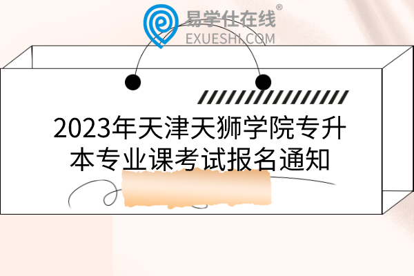 2023年天津天狮学院专升本专业课考试报名通知、考试时间