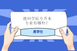 2021-2022年德州学院专升本专业有哪些？23年预计稳定招生！