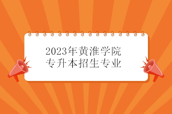 2023年黄淮学院专升本招生专业