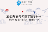 2023年安阳师范学院专升本招生专业公布！停招3个