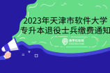 2023年天津市大学软件学院专升本退役士兵缴费通知