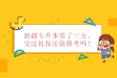 新疆专升本签了三方、交过社保还能报考吗？