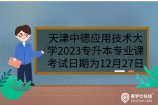 天津中德应用技术大学2023专升本专业课考试日期为12月27日
