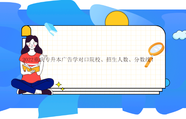 2022重庆专升本广告学对口院校、招生人数、分数线
