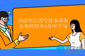 2023年江苏专转本成绩录取公布时间为4月中下旬！