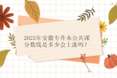 2023年安徽专升本公共课分数线是多少？会上涨吗？