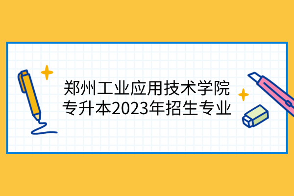 郑州工业应用技术学院专升本2023年