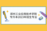 郑州工业应用技术学院专升本2023年招生专业，新增智能制造工程