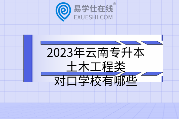 2023年云南专升本土木工程类对口学校有哪些