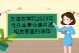 天津农学院2023年高职升本科专业课考试相关事宜的通知