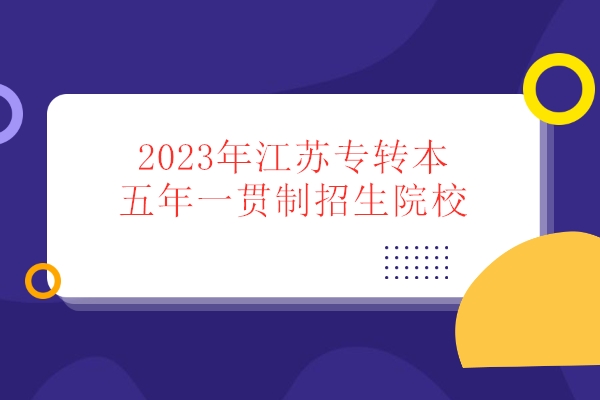 2023年江苏专转本五年一贯制招生院校