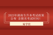 2023年湖南专升本考试政策公布 含报名考试时间！