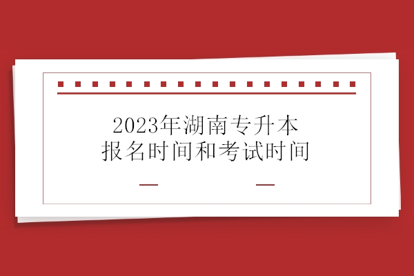 2023年湖南专升本报名时间和考试时间