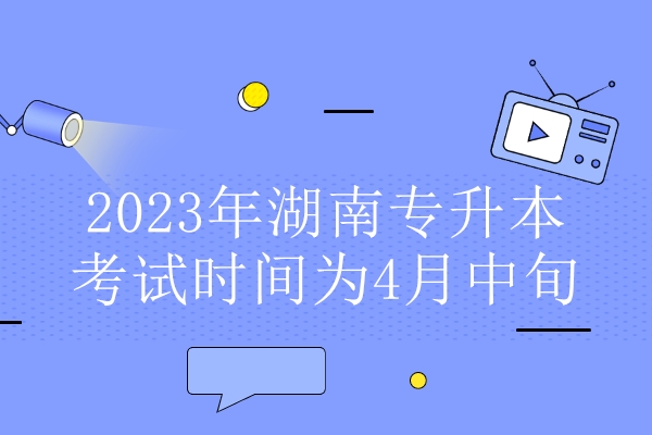 2023年湖南专升本考试时间为4月中旬