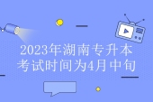 2023年湖南专升本考试时间具体4月22日-23日 提前半月考！
