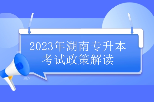 2023年湖南专升本考试政策解读