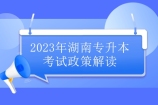 2023年湖南专升本考试政策解读 招生对象院校报考时间变化！