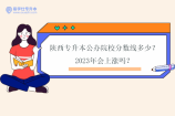 陕西专升本公办院校分数线多少？2023年会上涨吗？