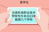 云南机电职业技术学院专升本2023年能报几个学校