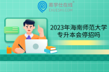 2023年海南师范大学专升本会停招吗