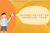 2023年淮阴工学院五年制专转本招生计划专业 学费5200-5800元