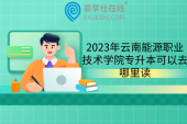 2023年云南能源职业技术学院专升本可以去哪里读