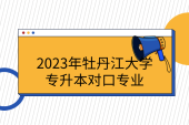 2023年牡丹江大学专升本对口专业