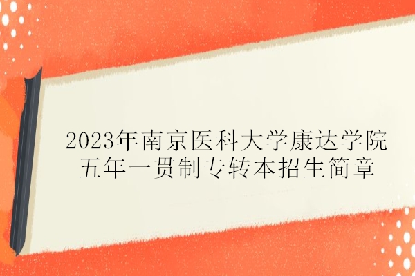2023年南京医科大学康达学院五年一贯制专转本招生简章