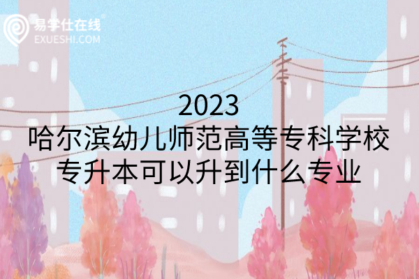 2023哈尔滨幼儿师范高等专科学校专升本