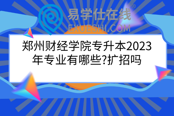 郑州财经学院专升本2023年专业有哪些?扩招吗