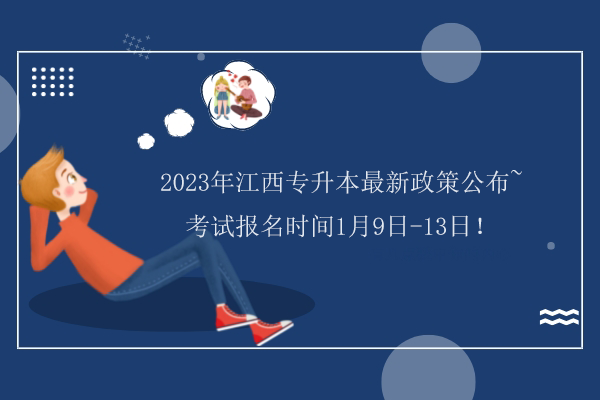 2023年江西专升本最新政策公布~考试报名时间1月9日-13日！