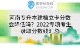 河南专升本建档立卡分数会降低吗？2022专项考生录取分数线汇总