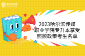 2023哈尔滨传媒职业学院专升本享受照顾政策考生名单