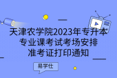 天津农学院2023年专升本专业课考试考场安排、准考证打印通知