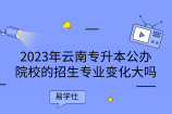 2023年云南专升本公办院校的招生专业变化大吗