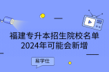 福建专升本招生院校名单2024年可能会新增一所新大学