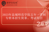 2023年盐城师范学院五年一贯制专转本招生简章、考试科目公布！