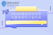 2023年南京审计大学专转本招生计划专业 150人4个专业！