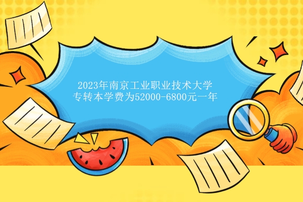 2023年南京工业职业技术大学专转本学费为5200-6800元一年！