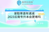 录取率逐年递减，2023云南专升本会更难吗