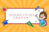 2023年扬州大学专转本学费是多少钱？2500-6800元一年！