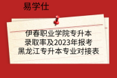 伊春职业学院专升本录取率及2023年报考黑龙江专升本专业对接表
