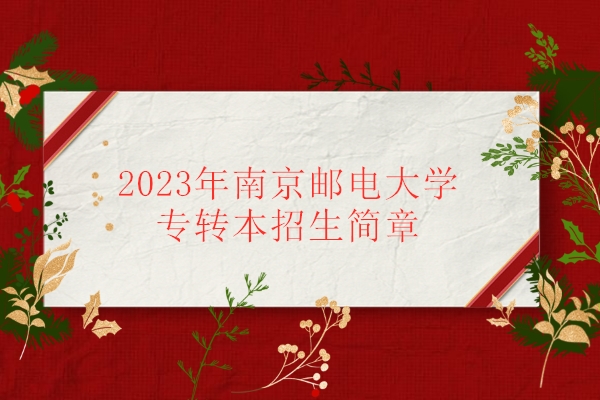 2023年南京邮电大学专转本招生简章公布 在锁金村校区就读！
