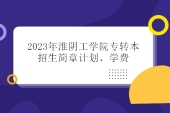 2023年淮阴工学院专转本招生简章公布 含计划、学费！